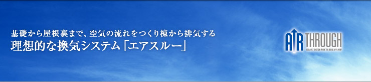 基礎から屋根裏まで、空気の流れをつくり  棟から排気する理想的な換気システム「エアスルー」