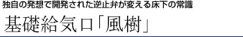 独自の発想で開発された逆止弁が変える床下の常識 基礎給気口「風樹」