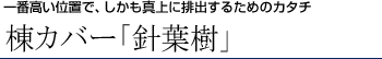 一番高い位置で、しかも真上に排出するためのカタチ 棟カバー「針葉樹」