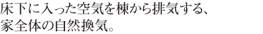 床下に入った空気を棟から排気する、家全体の自然換気。